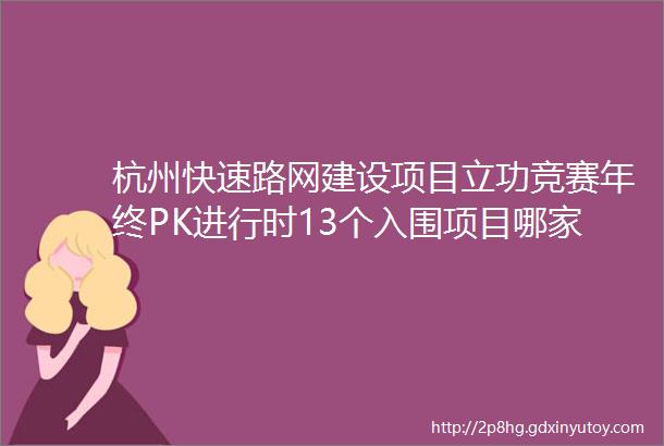 杭州快速路网建设项目立功竞赛年终PK进行时13个入围项目哪家强快来投票