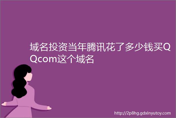 域名投资当年腾讯花了多少钱买QQcom这个域名