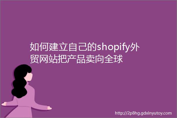 如何建立自己的shopify外贸网站把产品卖向全球